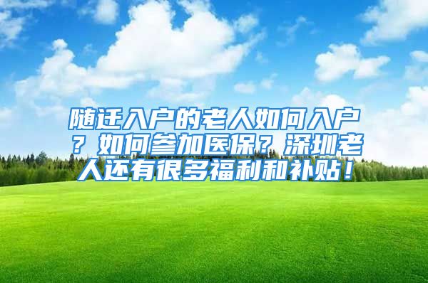 随迁入户的老人如何入户？如何参加医保？深圳老人还有很多福利和补贴！