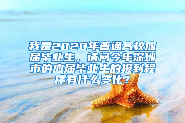 我是2020年普通高校应届毕业生，请问今年深圳市的应届毕业生的报到程序有什么变化？