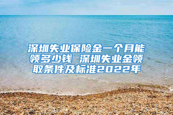 深圳失业保险金一个月能领多少钱 深圳失业金领取条件及标准2022年