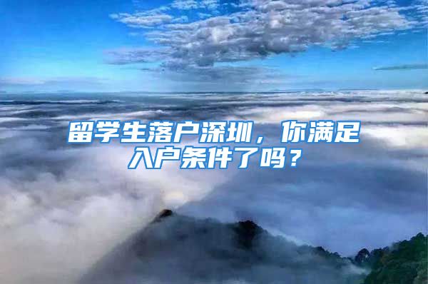 留学生落户深圳，你满足入户条件了吗？