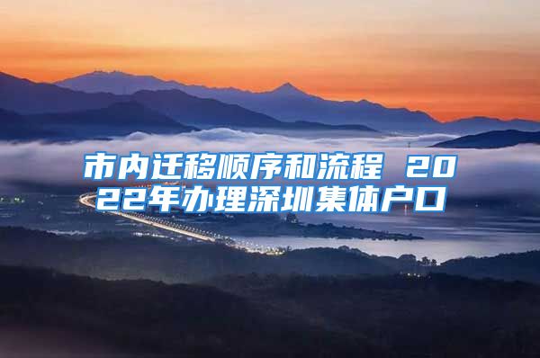 市内迁移顺序和流程 2022年办理深圳集体户口