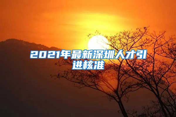 2021年最新深圳人才引进核准