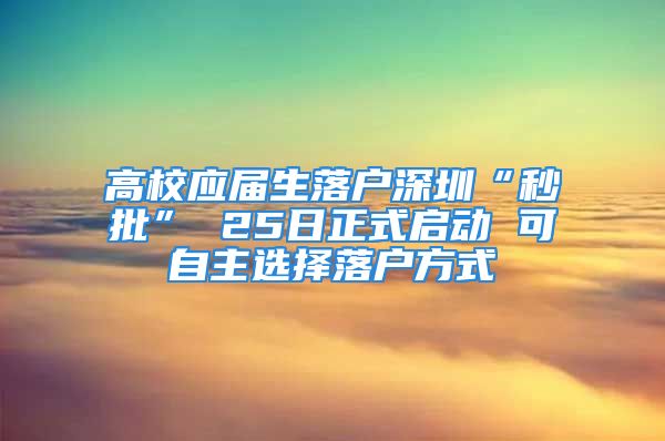 高校应届生落户深圳“秒批” 25日正式启动 可自主选择落户方式