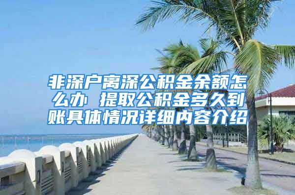 非深户离深公积金余额怎么办 提取公积金多久到账具体情况详细内容介绍