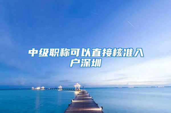 中级职称可以直接核准入户深圳