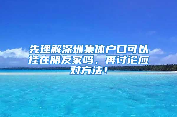 先理解深圳集体户口可以挂在朋友家吗，再讨论应对方法！