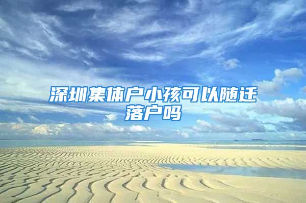 深圳集体户小孩可以随迁落户吗