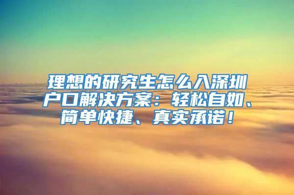 理想的研究生怎么入深圳户口解决方案：轻松自如、简单快捷、真实承诺！