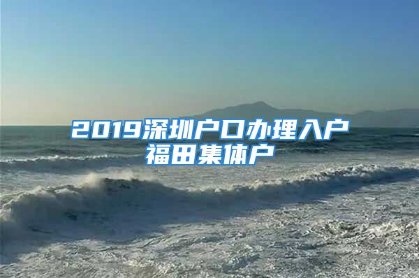 2019深圳户口办理入户福田集体户