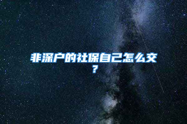 非深户的社保自己怎么交？