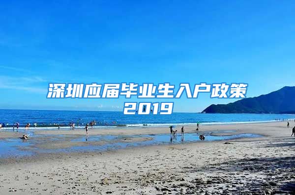 深圳应届毕业生入户政策2019