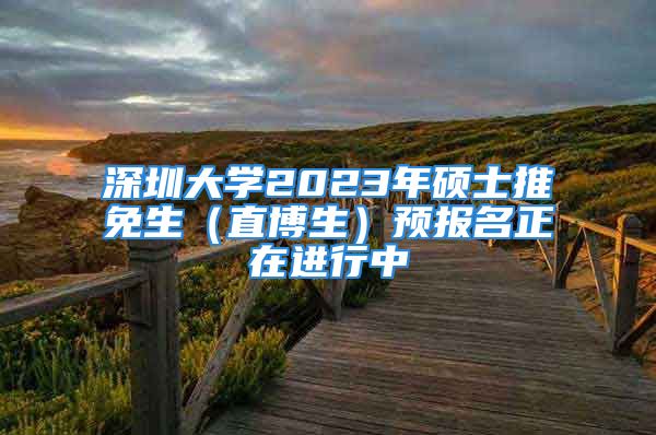 深圳大学2023年硕士推免生（直博生）预报名正在进行中