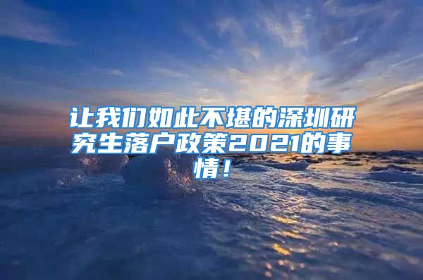 让我们如此不堪的深圳研究生落户政策2021的事情！