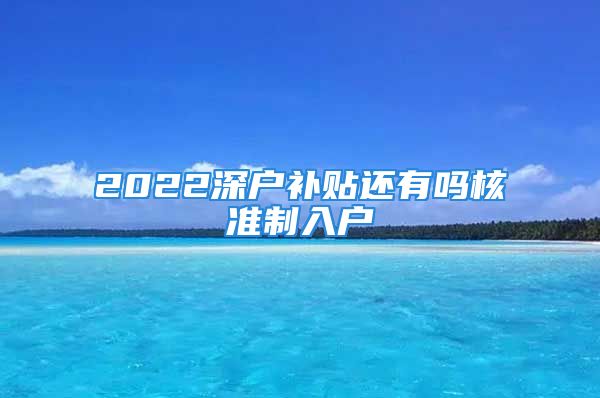 2022深户补贴还有吗核准制入户