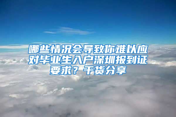 哪些情况会导致你难以应对毕业生入户深圳报到证要求？干货分享