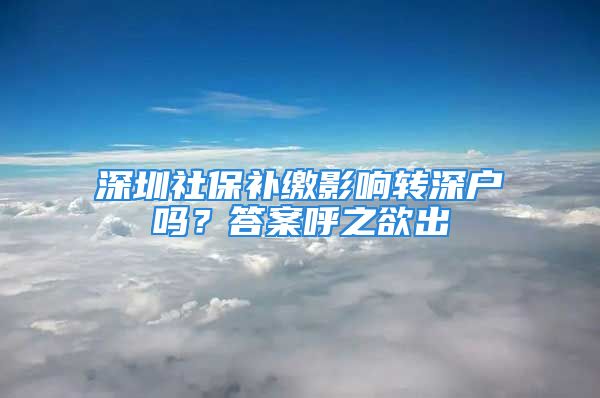 深圳社保补缴影响转深户吗？答案呼之欲出