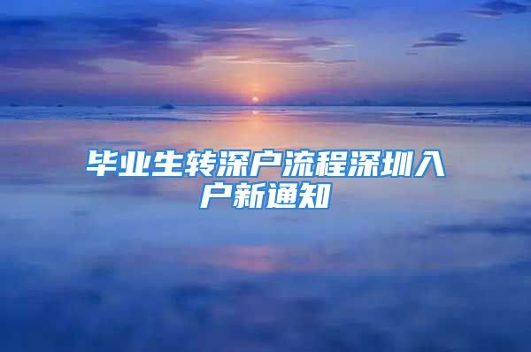 毕业生转深户流程深圳入户新通知