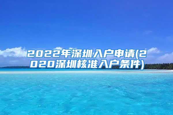 2022年深圳入户申请(2020深圳核准入户条件)