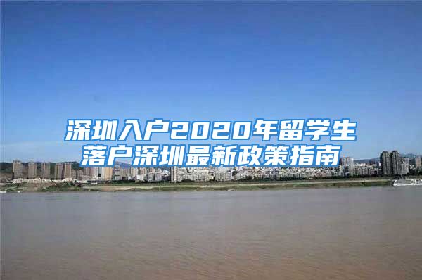 深圳入户2020年留学生落户深圳最新政策指南