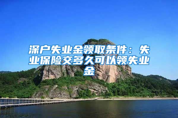 深户失业金领取条件：失业保险交多久可以领失业金