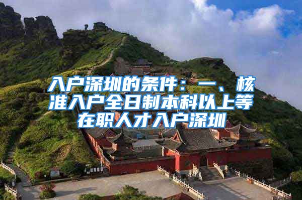 入户深圳的条件：一、核准入户全日制本科以上等在职人才入户深圳