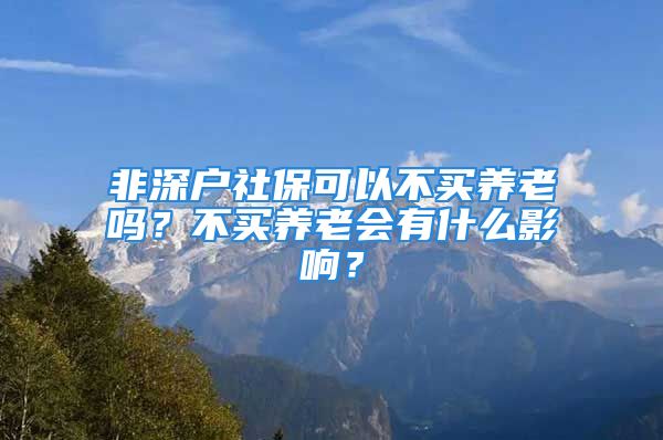 非深户社保可以不买养老吗？不买养老会有什么影响？