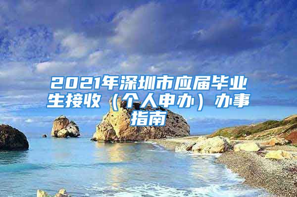 2021年深圳市应届毕业生接收（个人申办）办事指南