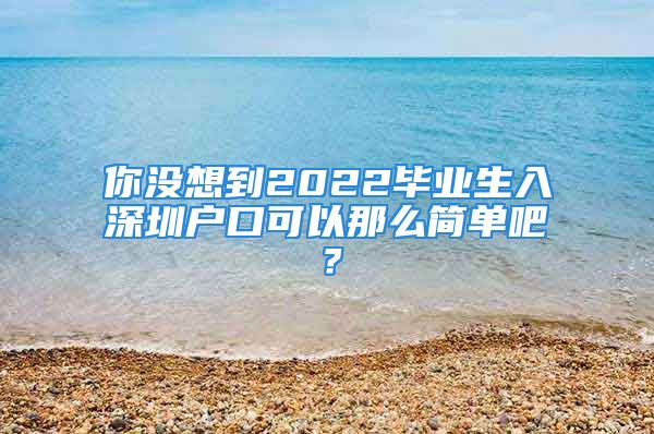 你没想到2022毕业生入深圳户口可以那么简单吧？