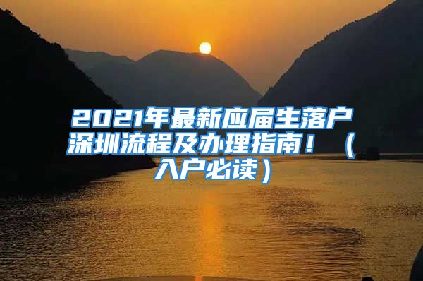 2021年最新应届生落户深圳流程及办理指南！（入户必读）