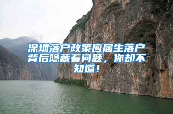 深圳落户政策应届生落户背后隐藏着问题，你却不知道！