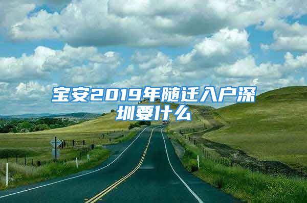 宝安2019年随迁入户深圳要什么