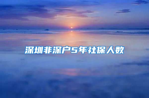 深圳非深户5年社保人数