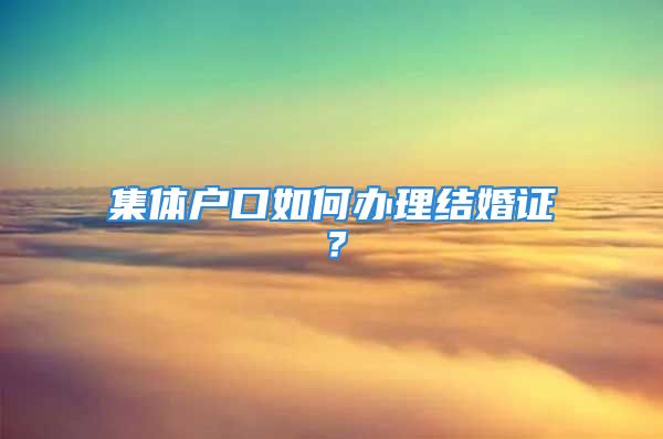 集体户口如何办理结婚证？