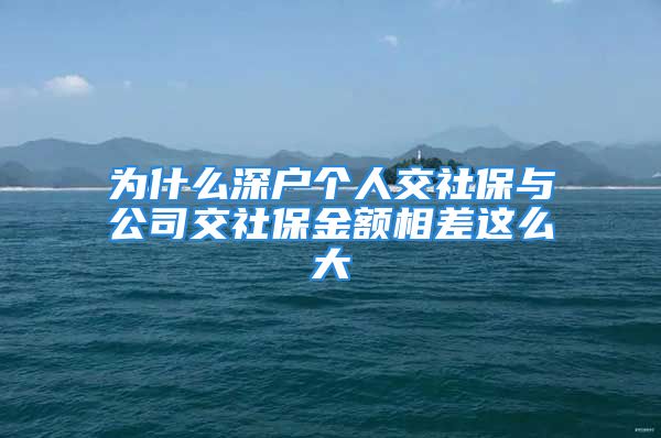 为什么深户个人交社保与公司交社保金额相差这么大