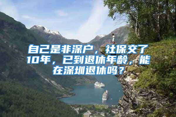 自己是非深户，社保交了10年，已到退休年龄，能在深圳退休吗？