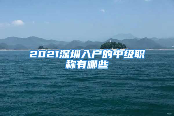 2021深圳入户的中级职称有哪些