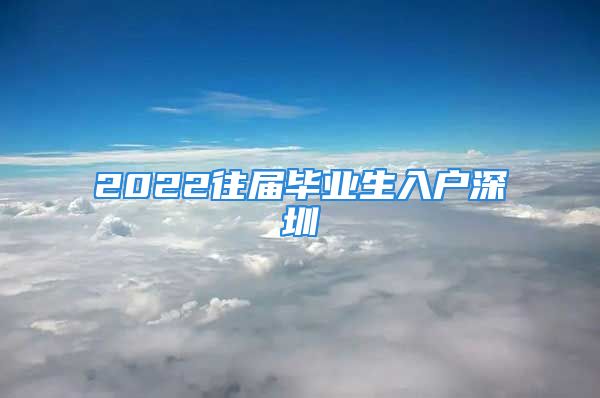 2022往届毕业生入户深圳