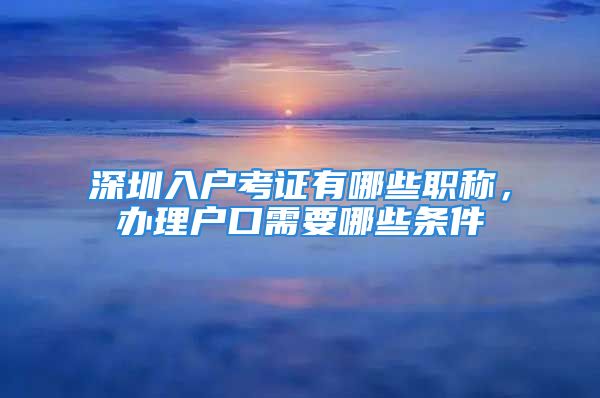 深圳入户考证有哪些职称，办理户口需要哪些条件