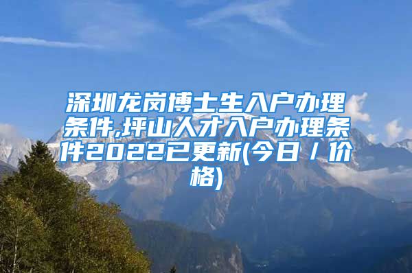 深圳龙岗博士生入户办理条件,坪山人才入户办理条件2022已更新(今日／价格)