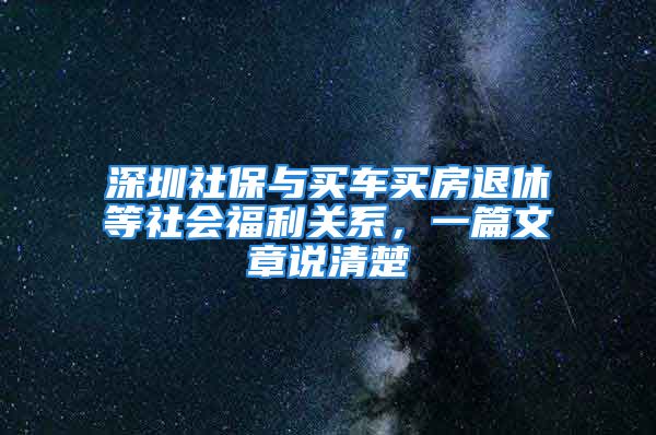 深圳社保与买车买房退休等社会福利关系，一篇文章说清楚