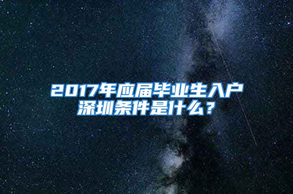 2017年应届毕业生入户深圳条件是什么？