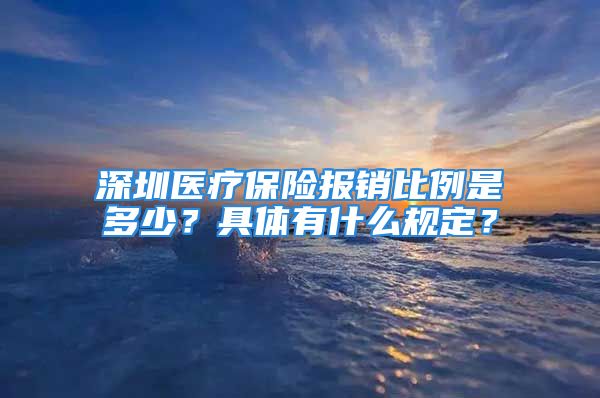 深圳医疗保险报销比例是多少？具体有什么规定？