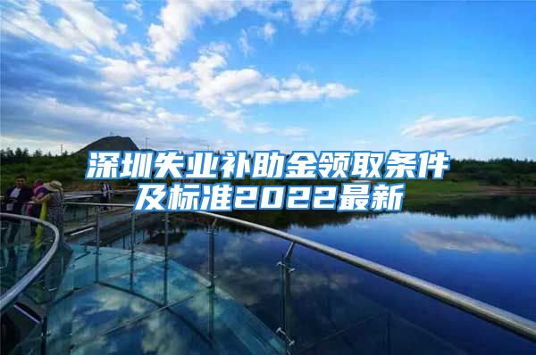 深圳失业补助金领取条件及标准2022最新