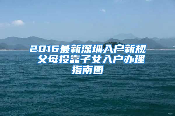 2016最新深圳入户新规 父母投靠子女入户办理指南图