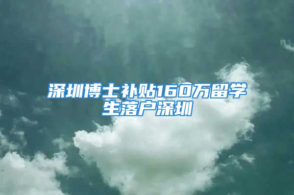 深圳博士补贴160万留学生落户深圳