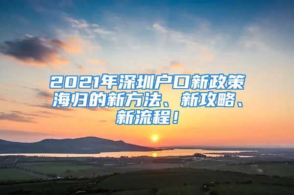 2021年深圳户口新政策海归的新方法、新攻略、新流程！