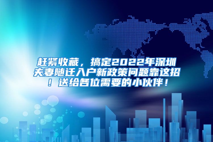 赶紧收藏，搞定2022年深圳夫妻随迁入户新政策问题靠这招！送给各位需要的小伙伴！