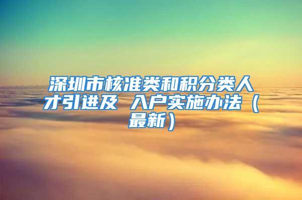 深圳市核准类和积分类人才引进及 入户实施办法（最新）