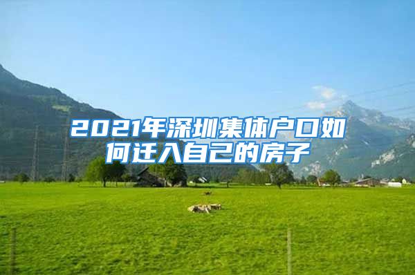 2021年深圳集体户口如何迁入自己的房子