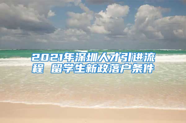 2021年深圳人才引进流程 留学生新政落户条件